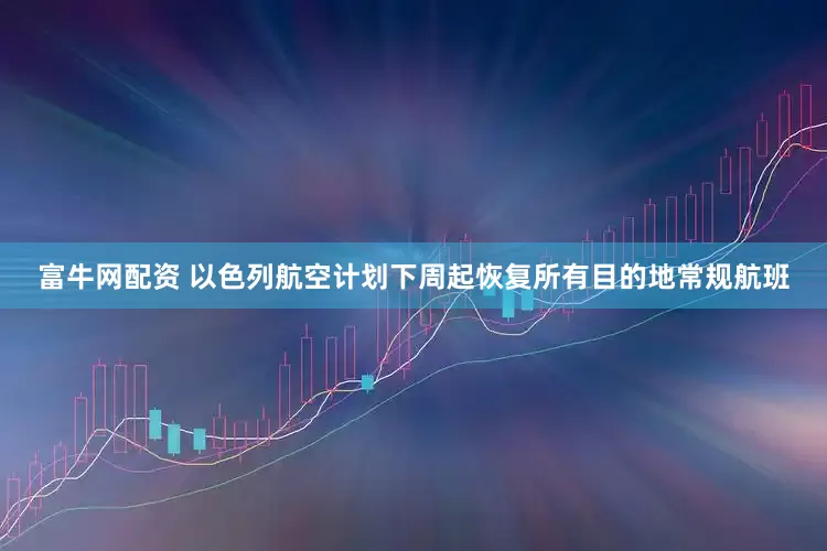 富牛网配资 以色列航空计划下周起恢复所有目的地常规航班