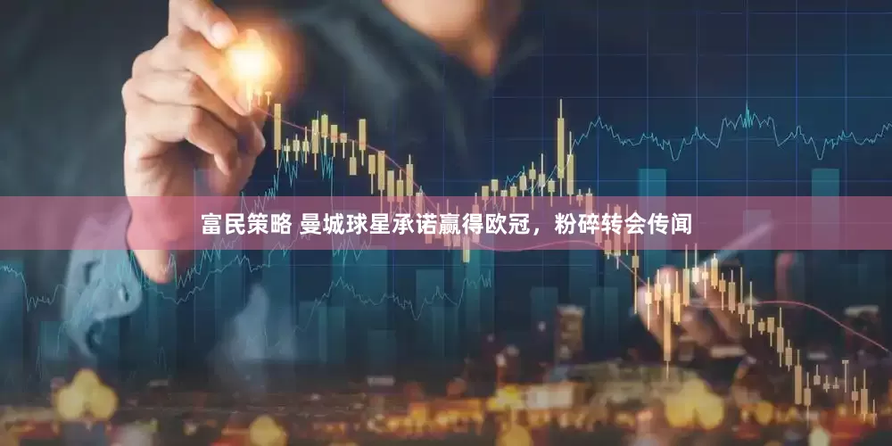富民策略 曼城球星承诺赢得欧冠，粉碎转会传闻