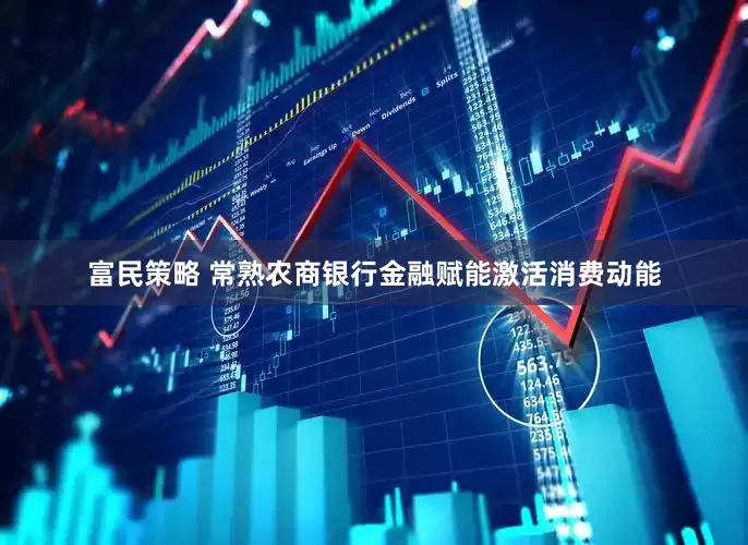 富民策略 常熟农商银行金融赋能激活消费动能