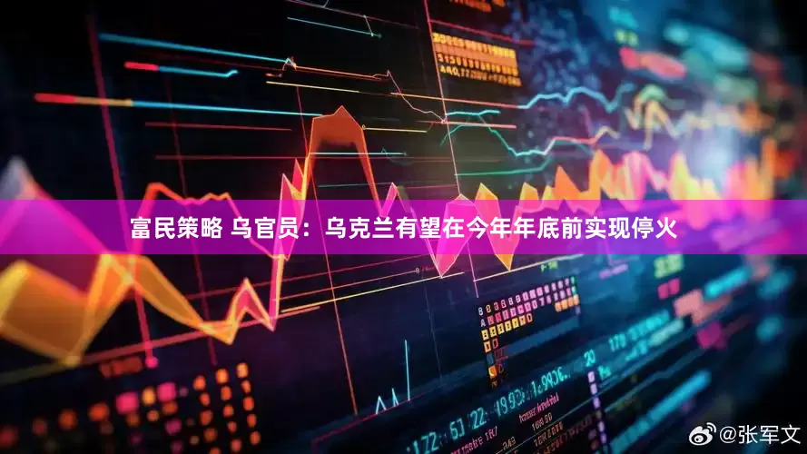 富民策略 乌官员：乌克兰有望在今年年底前实现停火