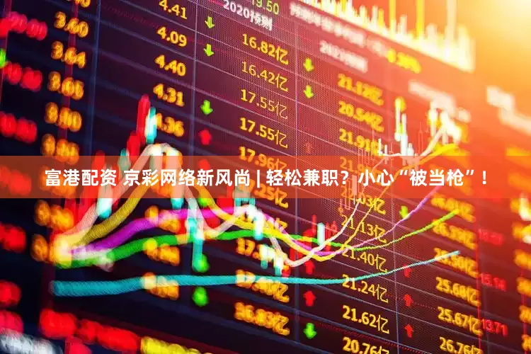 富港配资 京彩网络新风尚 | 轻松兼职？小心“被当枪”！