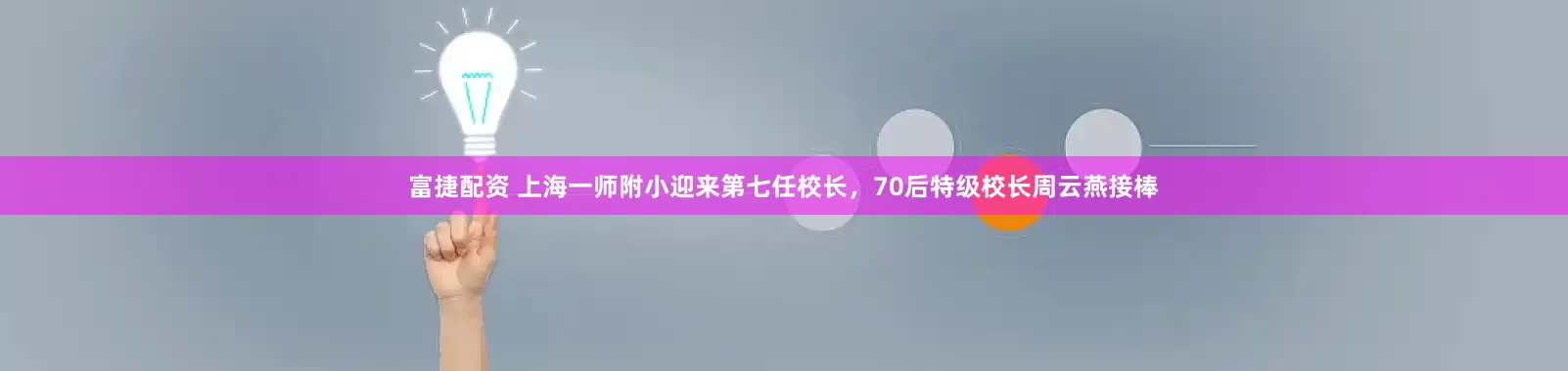 富捷配资 上海一师附小迎来第七任校长，70后特级校长周云燕接棒