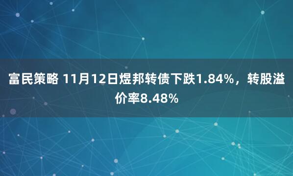 富民策略 11月12日煜邦转债下跌1.84%，转股溢价率8.48%