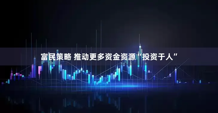 富民策略 推动更多资金资源“投资于人”