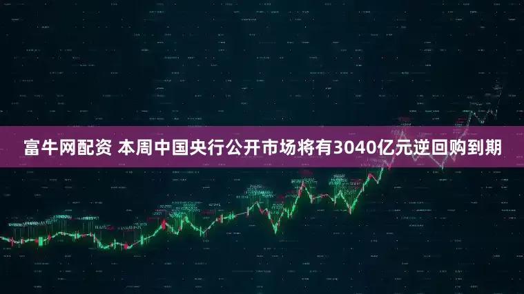 富牛网配资 本周中国央行公开市场将有3040亿元逆回购到期