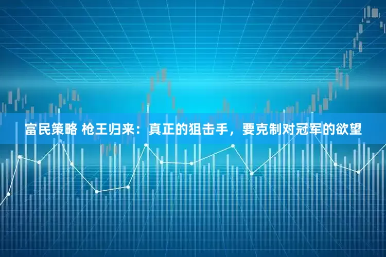富民策略 枪王归来：真正的狙击手，要克制对冠军的欲望